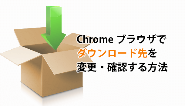 Chromeブラウザでダウンロード先（保存場所）を変更・確認する方法