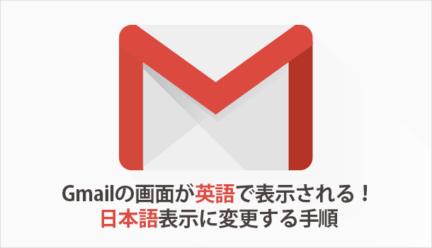 Gmailの画面が英語で表示される！日本語表示に変更する手順