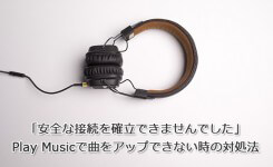 「安全な接続を確立できませんでした」 Play Musicで曲をアップできない時の対処法