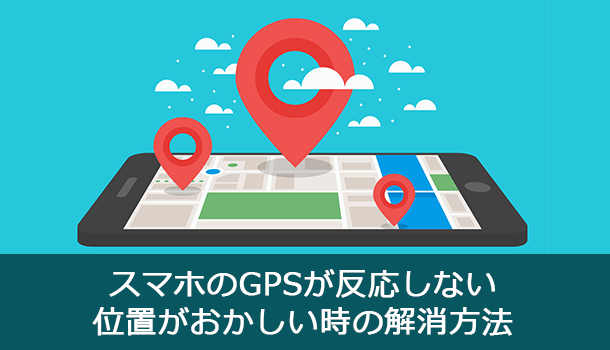 スマホのGPSが反応しない＆位置がおかしい時の解消方法