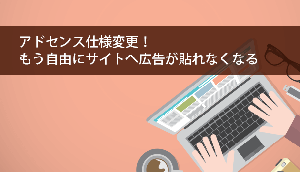 アドセンス仕様変更！もう自由にサイトへ広告が貼れなくなる