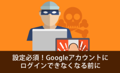 設定必須！Googleアカウントにログインできなくなる前に