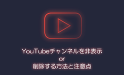 YouTubeチャンネルを非表示 or 削除する方法と注意点