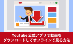 YouTube 公式アプリで動画をダウンロードしてオフラインで見る方法