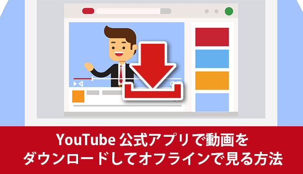 YouTube 公式アプリで動画をダウンロードしてオフラインで見る方法