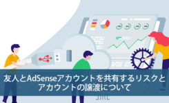 友人とAdSenseアカウントを共有するリスクと譲渡について