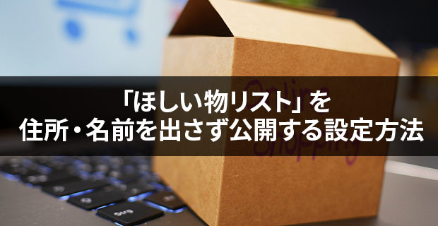 Amazon「ほしい物リスト」を住所・名前を出さず公開する設定方法