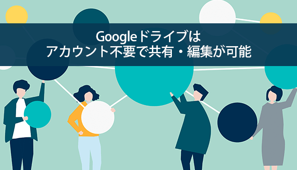 Googleドライブはアカウント不要で共有・編集が可能