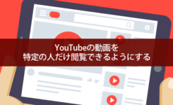 YouTubeの動画を非公開で特定の人だけ閲覧できるようにする