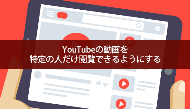 Youtubeの動画を非公開で特定の人だけ閲覧できるようにする イズクル