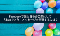 Facebookで誕生日を非公開にして「おめでとう」メッセージを回避するには？