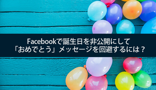 Facebookで誕生日を非公開にして おめでとう メッセージを回避するには イズクル