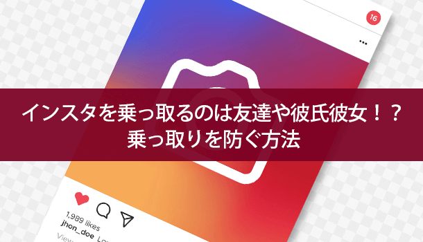 インスタを乗っ取るのは友達や彼氏彼女！？乗っ取りを防ぐ方法