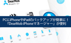 PCにiPhoneやiPadのバックアップが簡単に！『DearMob iPhoneマネージャー』が便利
