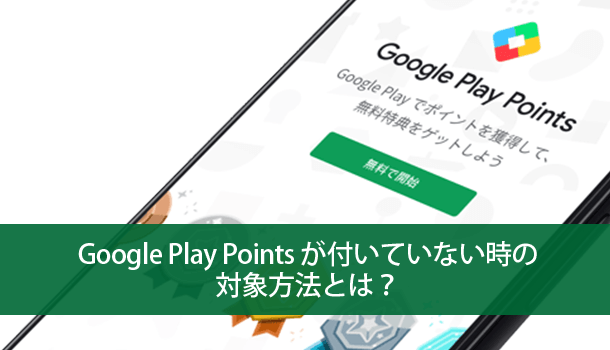 Google Play Points が付いていない時の対象方法とは？