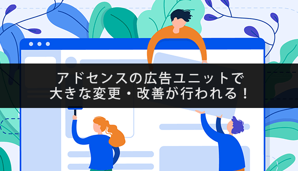 アドセンスの広告ユニットで大きな変更・改善が行われる！