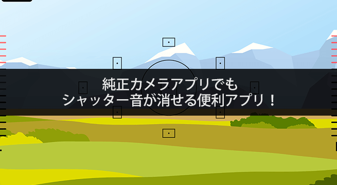 純正カメラアプリでもシャッター音が消せる便利アプリ！