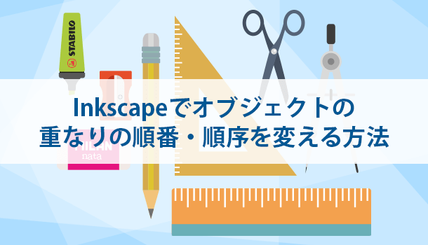 Inkscapeでオブジェクトの 重なりの順番・順序を変える方法
