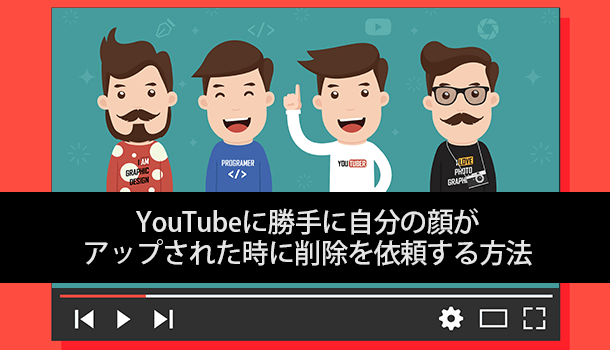 YouTubeに勝手に自分の顔がアップされた時に削除を依頼する方法