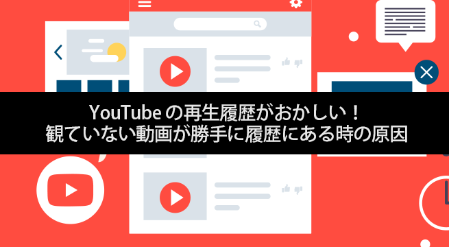 YouTube の再生履歴がおかしい！観ていない動画が勝手に履歴にある時の原因