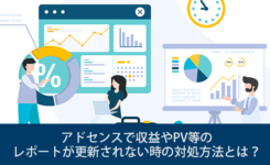 アドセンスで収益やPV等のレポートが更新されない時の対処方法とは？