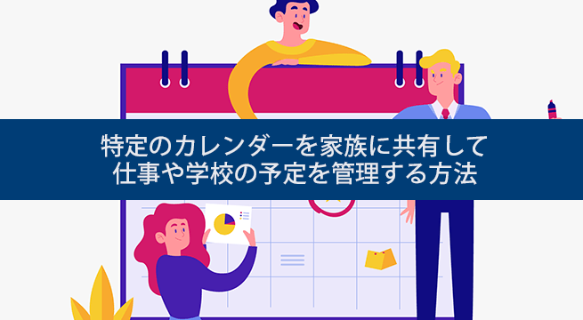 特定のカレンダーを家族に共有して 仕事や学校の予定を管理する方法