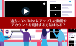 過去に YouTube にアップした動画や アカウントを削除する方法はある？