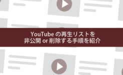 【図解】YouTubeの再生リストを非公開 or 削除する手順