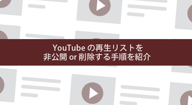 【図解】YouTubeの再生リストを非公開 or 削除する手順