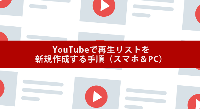 【図解】YouTubeで再生リストを新規作成する手順（スマホ＆PC）