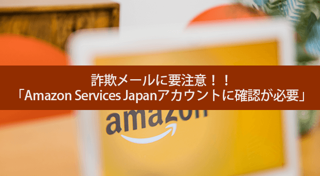 注意！「Amazon Services Japanアカウントに確認が必要」は詐欺メール