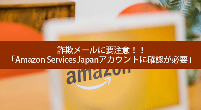 注意 Amazon Services Japanアカウントに確認が必要 は詐欺メール Iscle イズクル