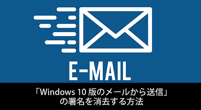 メール末尾「Windows 10 版のメールから送信」を消去する方法は署名を変更！
