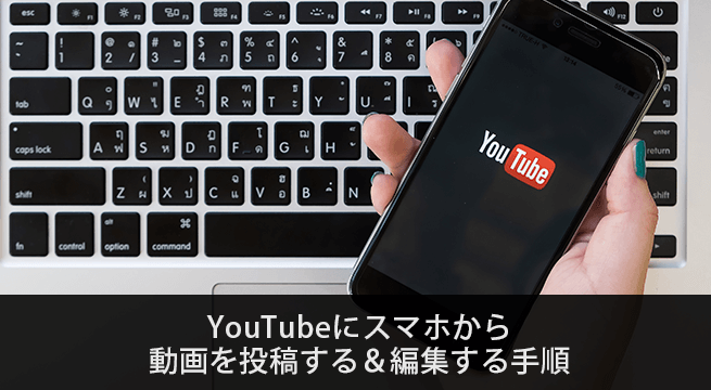 YouTubeにスマホから動画を投稿する＆編集する手順