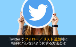 Twitterでフォロー／リスト追加時に相手にバレないようにする方法とは