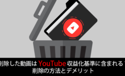 削除した動画はYouTube収益化基準に含まれる？削除の方法とデメリット