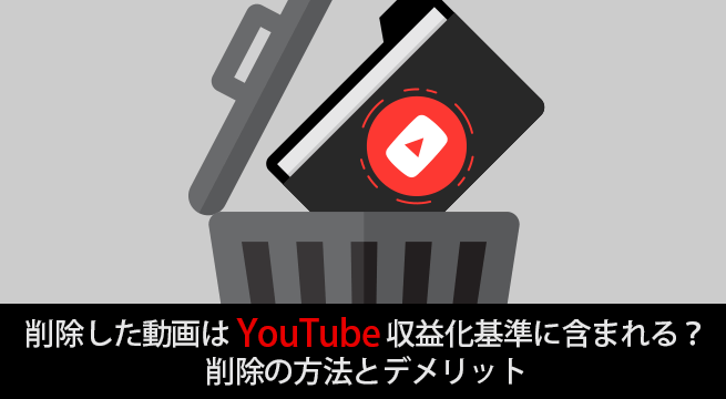 削除した動画はYouTube収益化基準に含まれる？削除の方法とデメリット