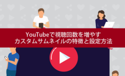 YouTubeで視聴回数を増やすカスタムサムネイルの特徴と設定方法