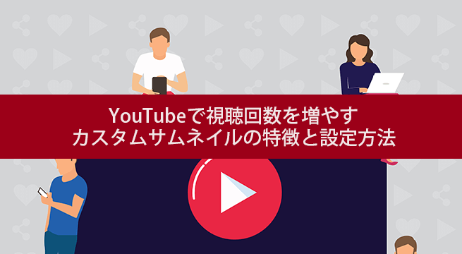 YouTubeで視聴回数を増やすカスタムサムネイルの特徴と設定方法