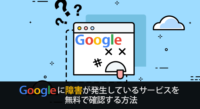 Googleに障害が発生しているサービスを無料で確認する方法