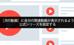 ［次の動画］に自分の関連動画が表示されるよう公式シリーズを設定する