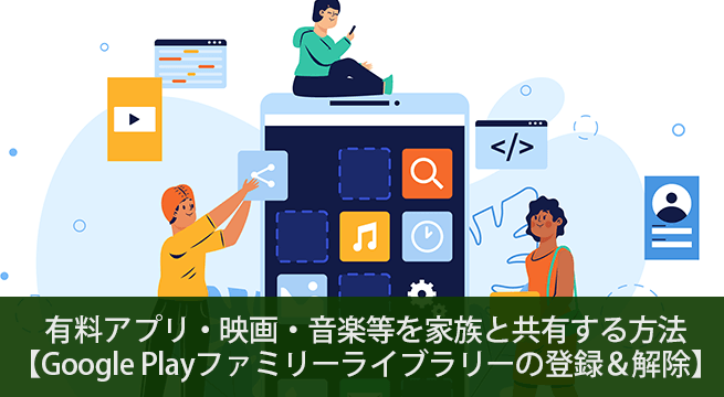 有料アプリ・映画・音楽等を家族と共有する方法【Google Playファミリーライブラリーの登録＆解除】