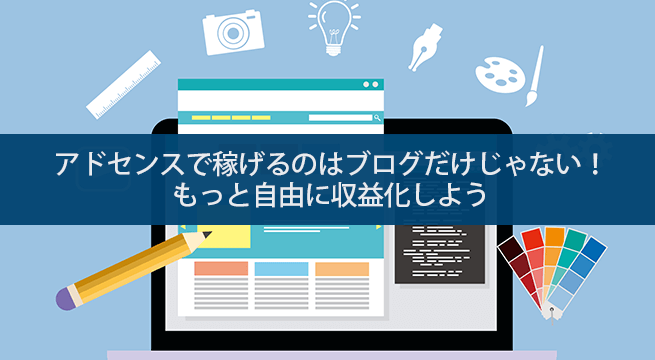 アドセンスで稼げるのはブログだけじゃない！ブログ以外に稼げるコンテンツとは