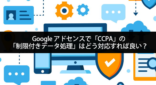 アドセンスでCCPAの「制限付きデータ処理」はどう対応すれば良い？