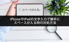 iPhoneやiPadの文字入力で勝手に全角・半角スペースが入る時の対処方法