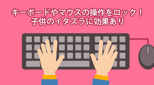 キーボードやマウスの操作をロックできるフリーソフト 子供のイタズラ