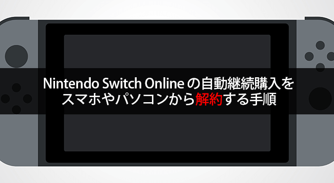 ニンテンドースイッチオンラインの自動継続購入をスマホやPCから解約する手順