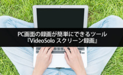 PC画面の録画が簡単にできるツール『VideoSolo スクリーン録画』の特徴と使い方