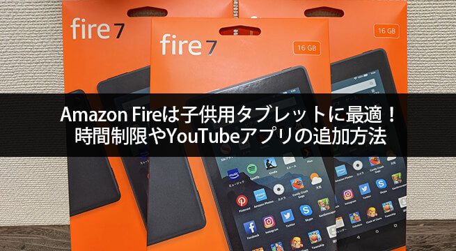 Amazon Fireは子供用タブレットに最適！時間制限やYouTubeアプリの追加方法