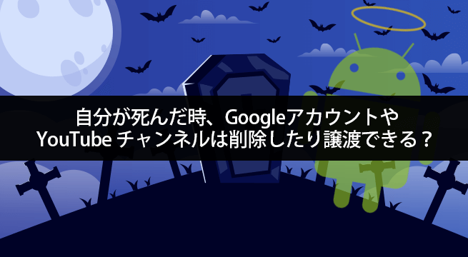 自分が死んだ時、GoogleアカウントやYouTubeチャンネルは削除したり譲渡できる？